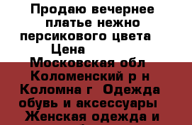 Продаю вечернее платье нежно-персикового цвета. › Цена ­ 3 500 - Московская обл., Коломенский р-н, Коломна г. Одежда, обувь и аксессуары » Женская одежда и обувь   